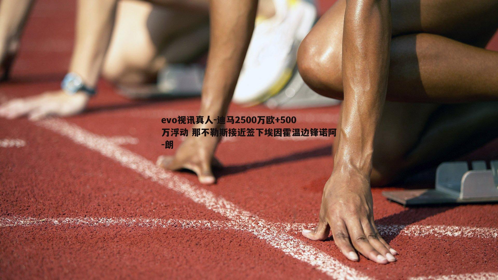 evo视讯真人-迪马2500万欧+500万浮动 那不勒斯接近签下埃因霍温边锋诺阿-朗