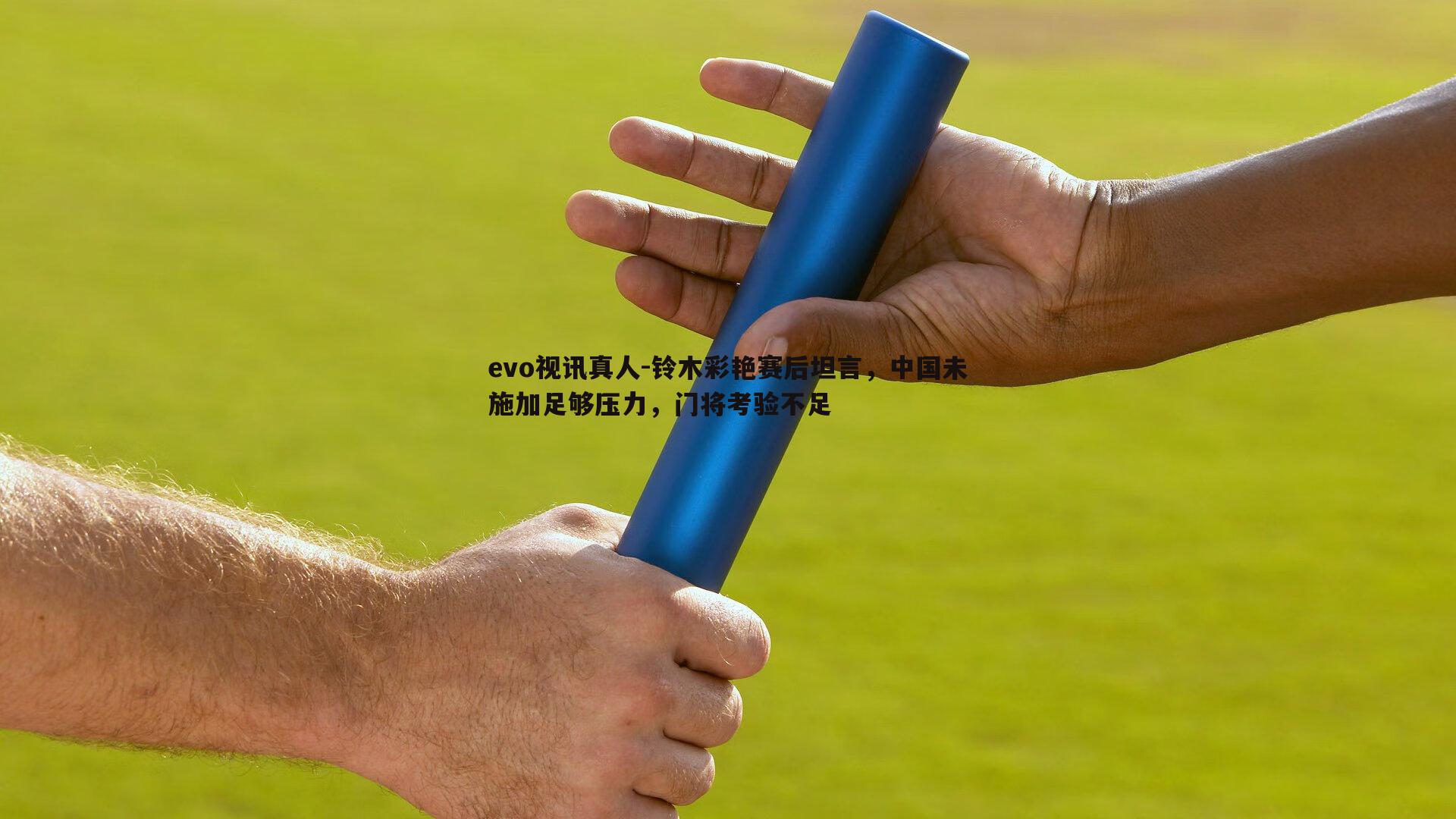 evo视讯真人-铃木彩艳赛后坦言,中国未施加足够压力,门将考验不足 evo视讯真人-铃木彩艳赛后坦言,中国未施加足够压力,门将考验不足