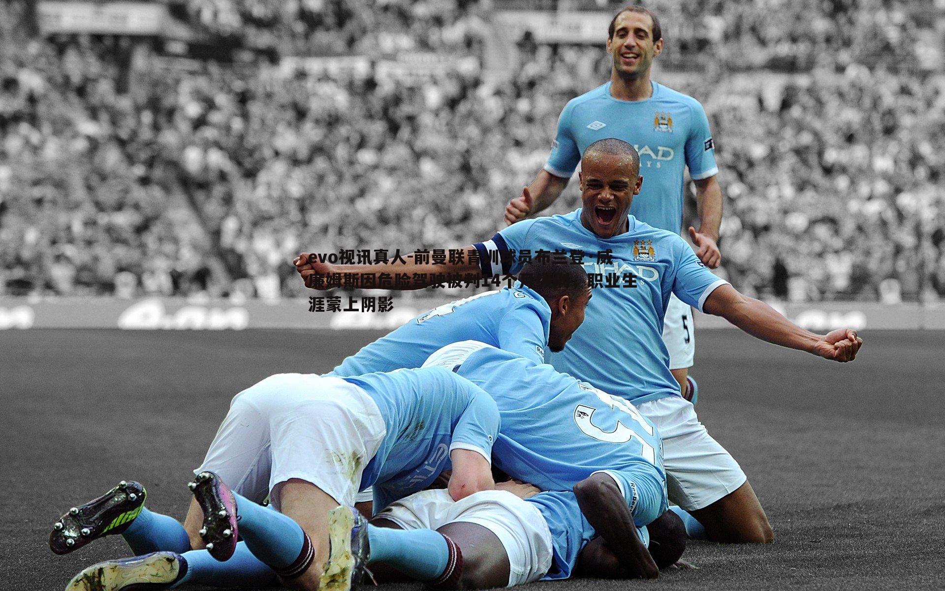 evo视讯真人-前曼联青训球员布兰登·威廉姆斯因危险驾驶被判14个月缓刑，职业生涯蒙上阴影