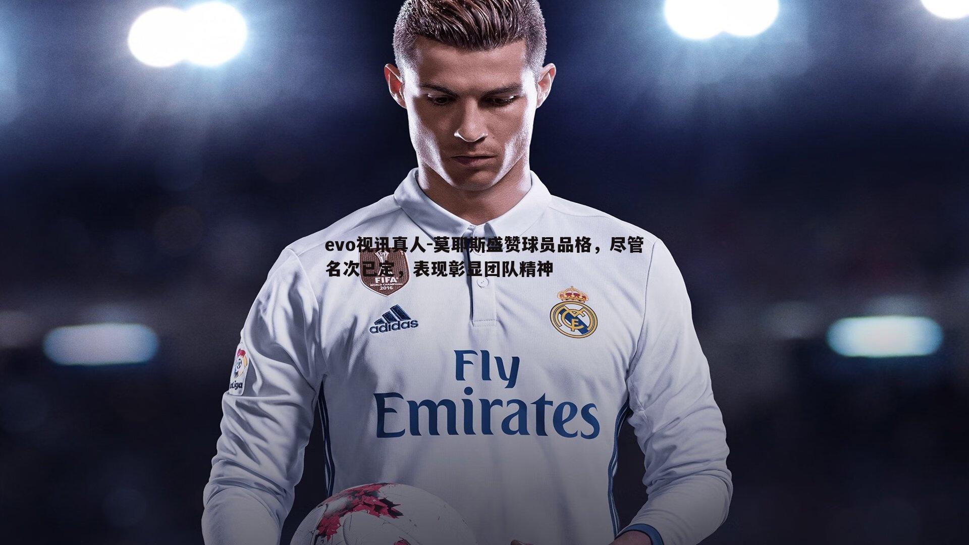 evo视讯真人-莫耶斯盛赞球员品格，尽管名次已定，表现彰显团队精神