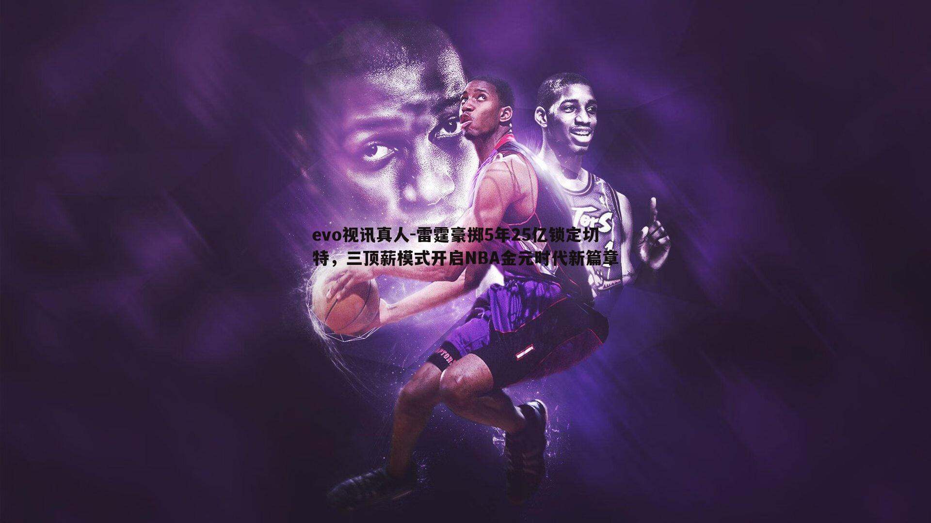 雷霆豪掷5年25亿锁定切特,三顶薪模式开启NBA金元时代新篇章