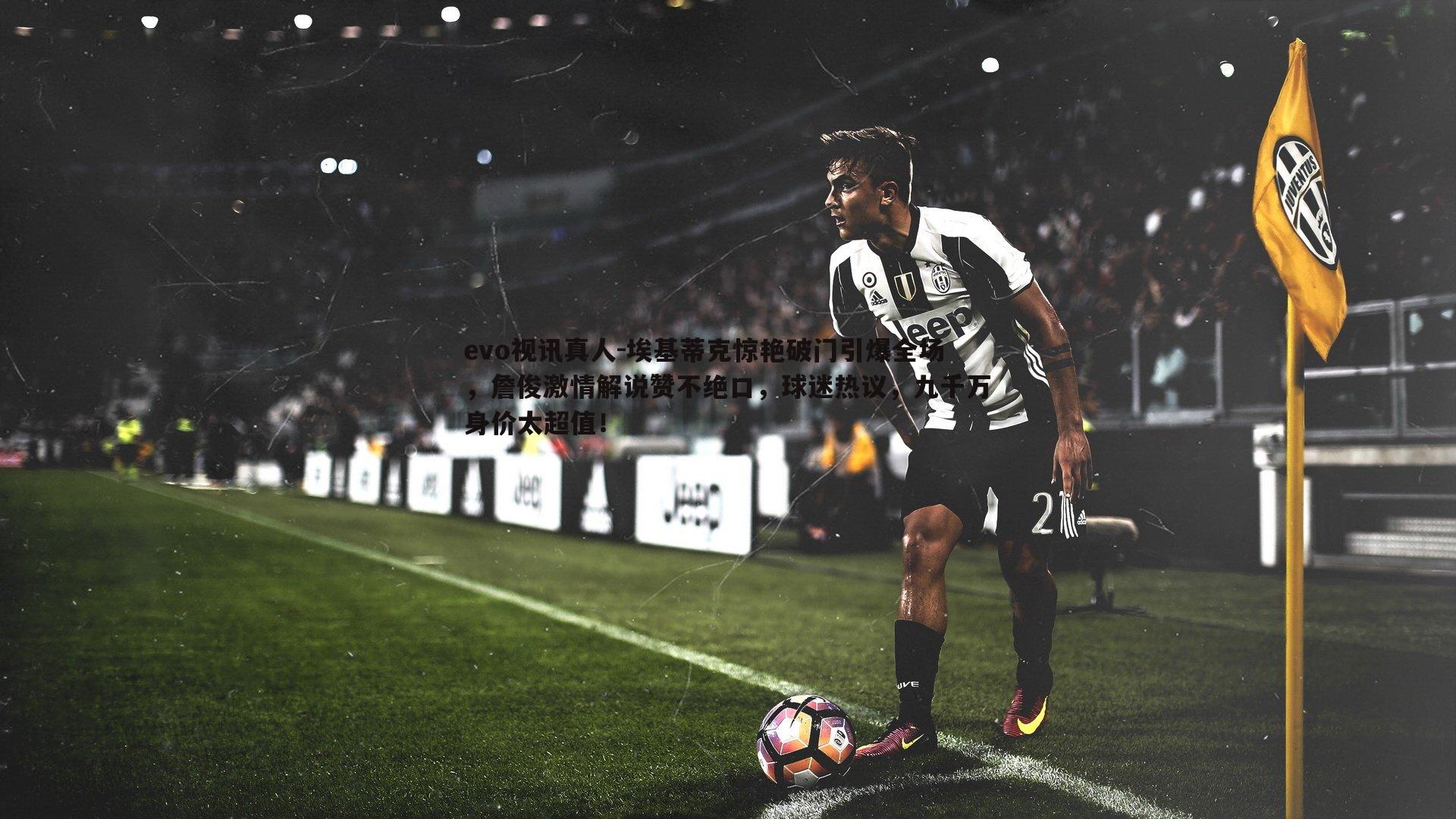 埃基蒂克惊艳破门引爆全场，詹俊激情解说赞不绝口，球迷热议，九千万身价太超值！