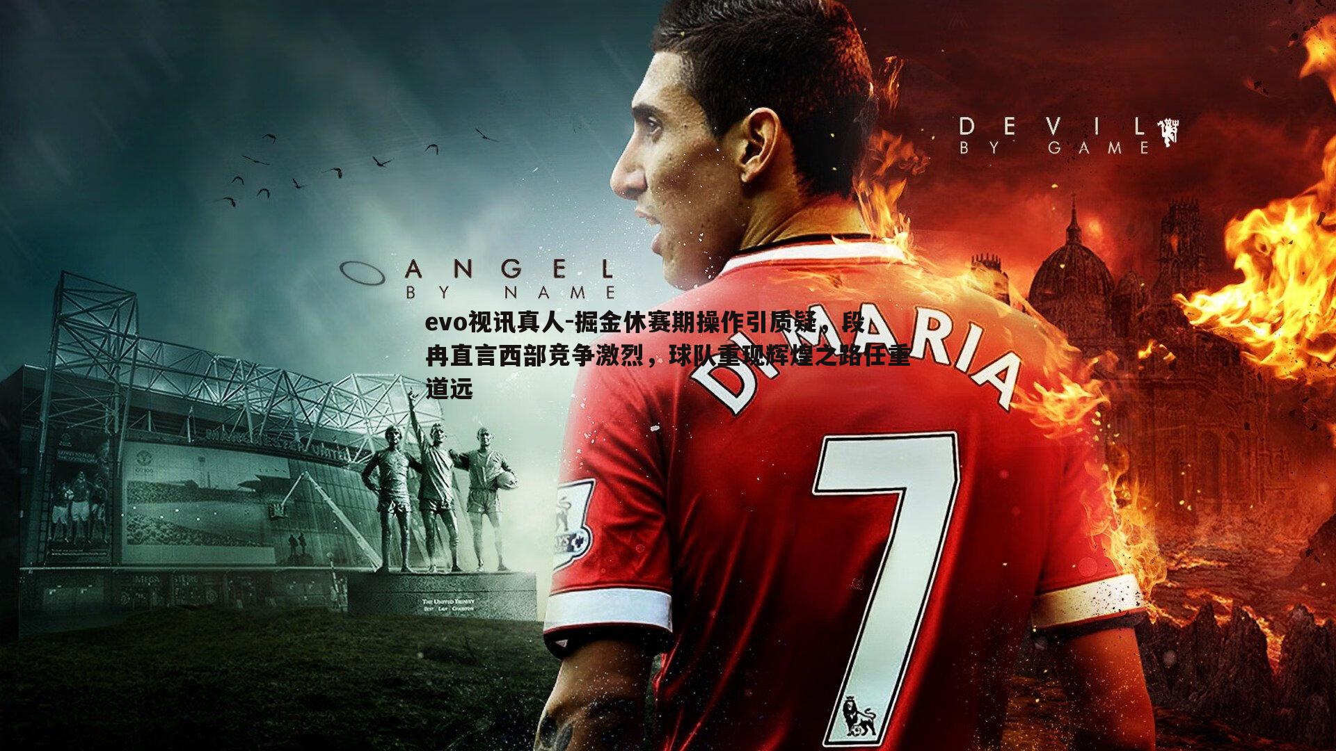 掘金休赛期操作引质疑，段冉直言西部竞争激烈，球队重现辉煌之路任重道远