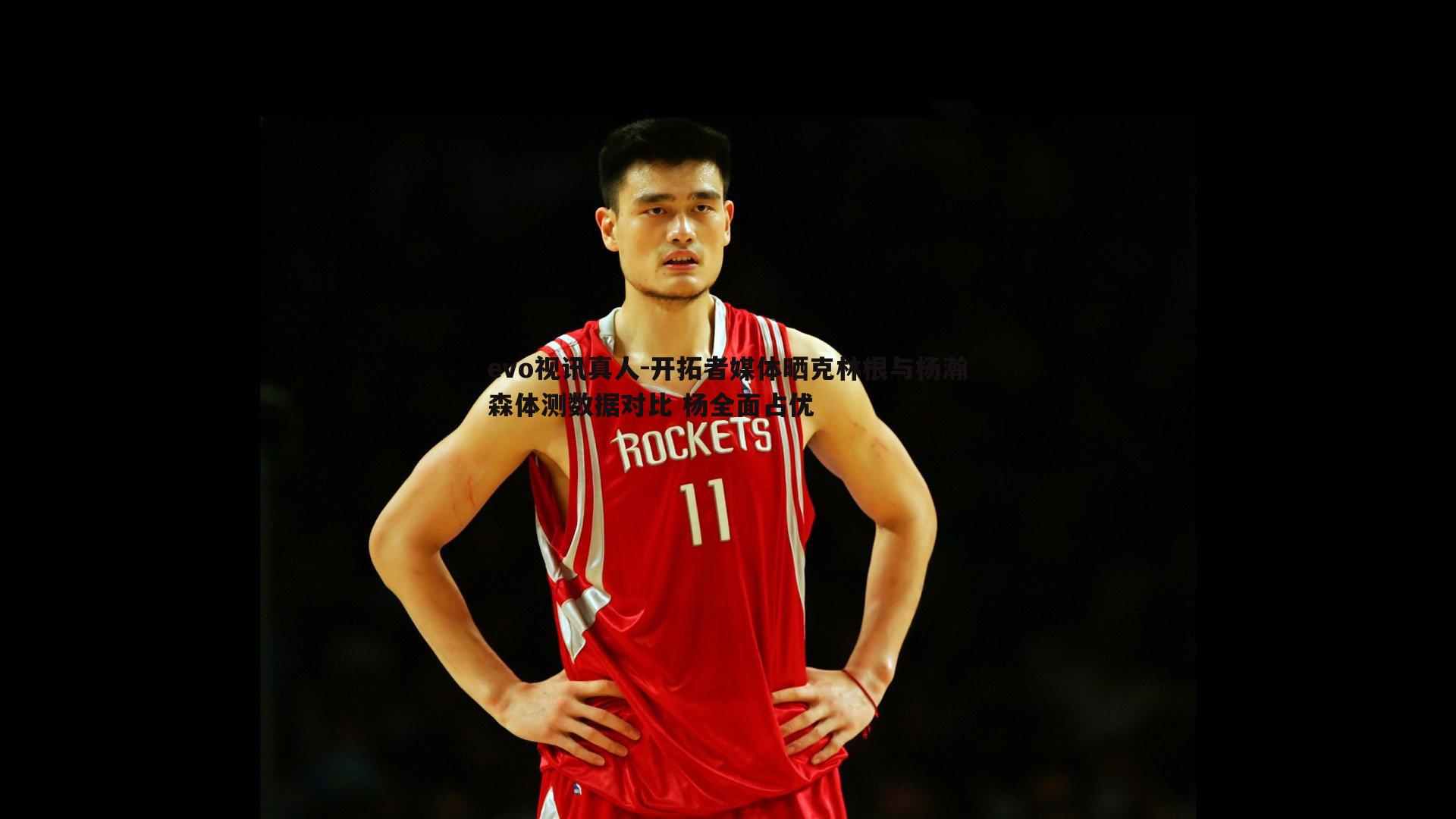 evo视讯真人-开拓者媒体晒克林根与杨瀚森体测数据对比 杨全面占优