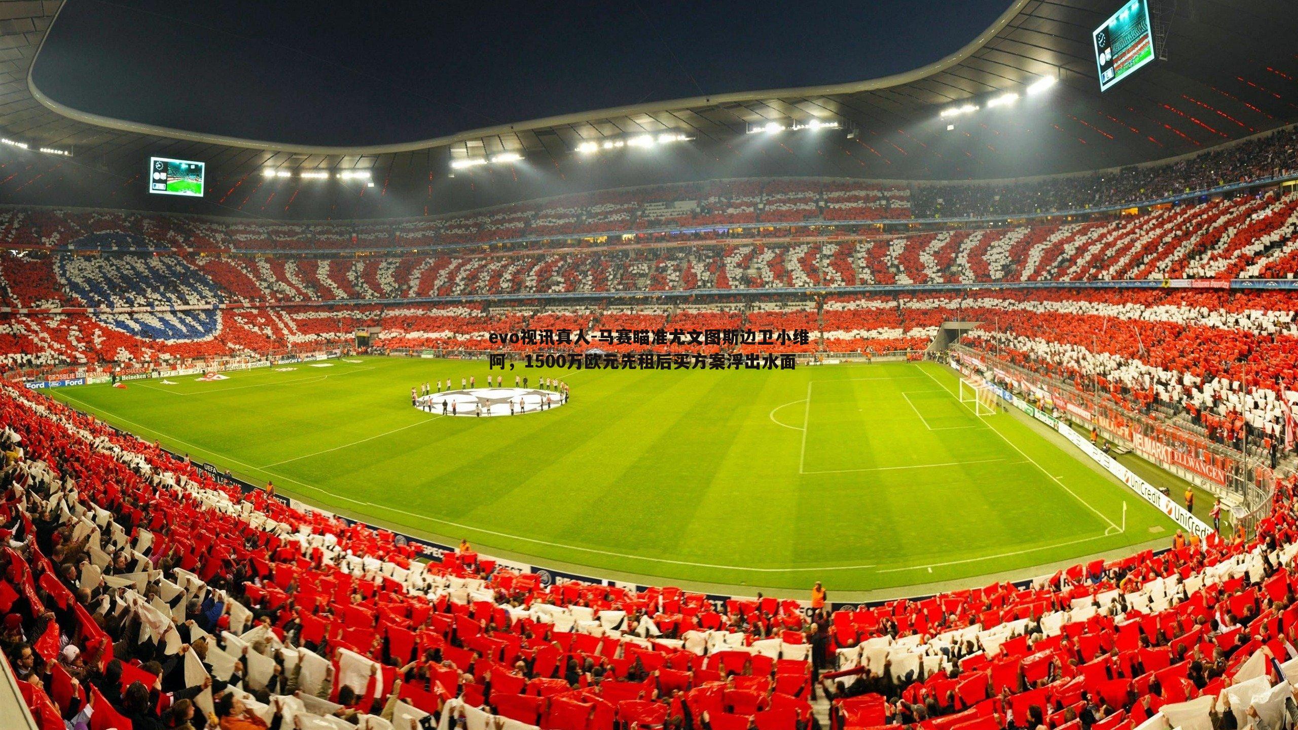 evo视讯真人-马赛瞄准尤文图斯边卫小维阿，1500万欧元先租后买方案浮出水面