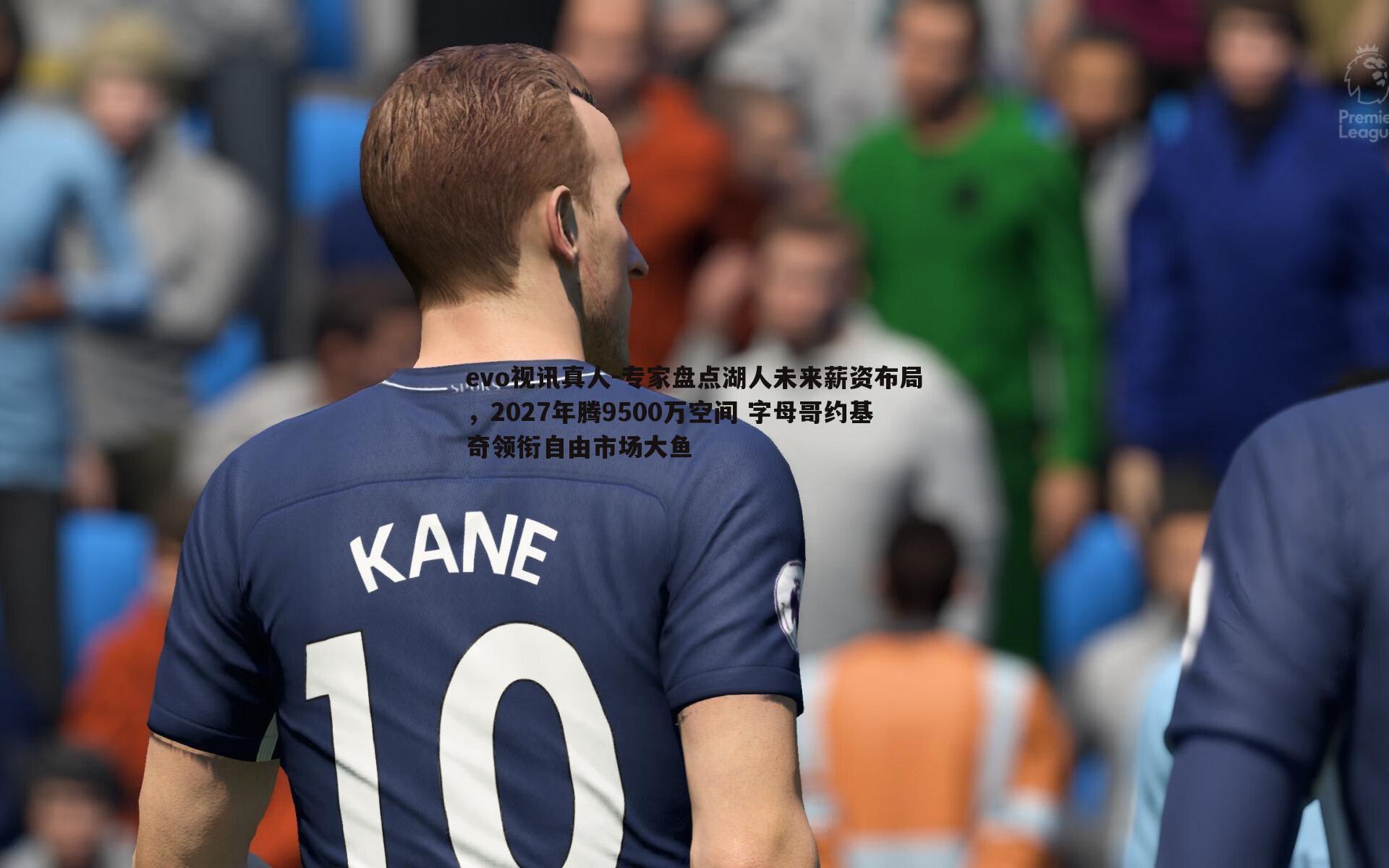 专家盘点湖人未来薪资布局，2027年腾9500万空间 字母哥约基奇领衔自由市场大鱼