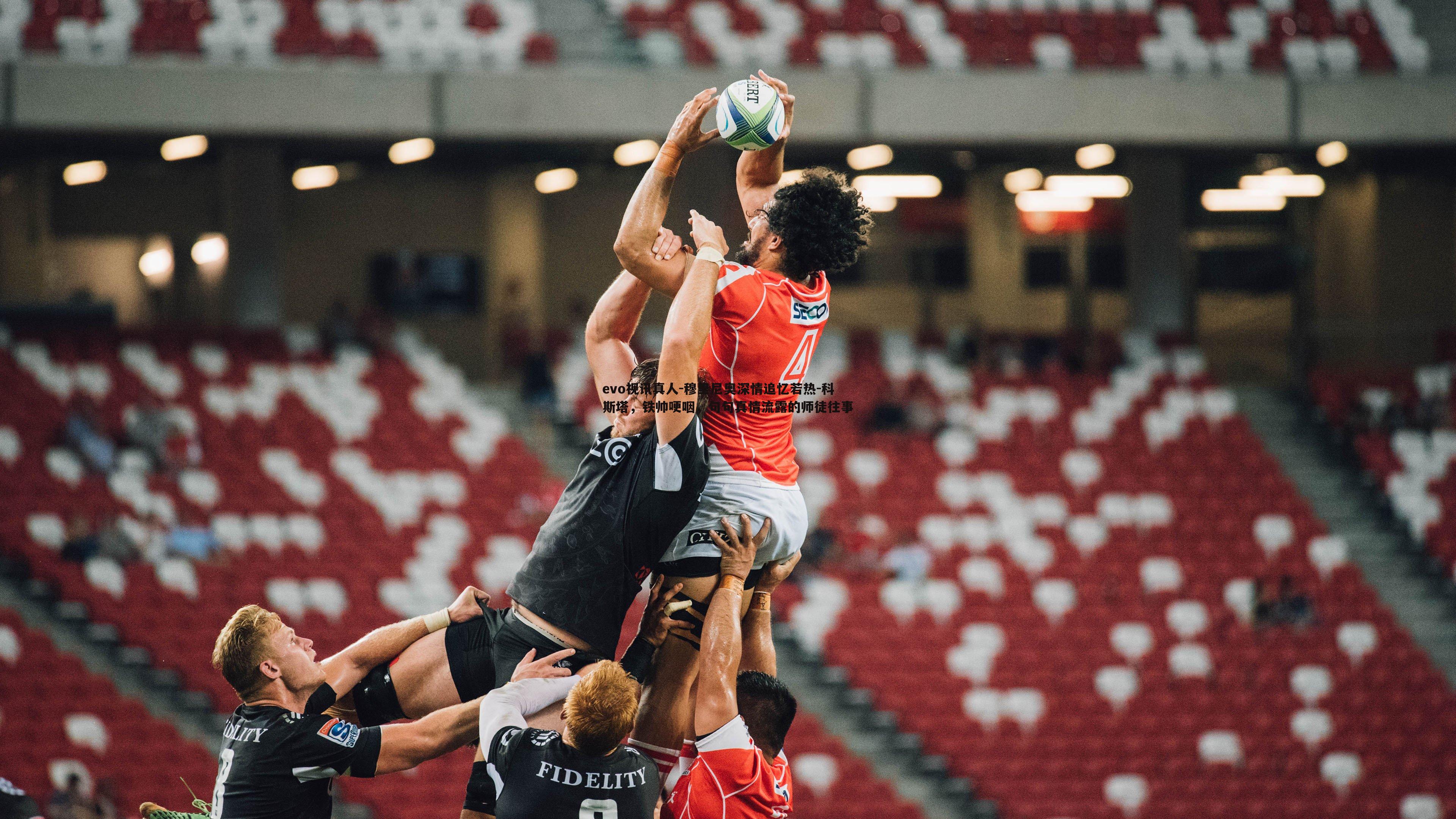 evo视讯真人-穆里尼奥深情追忆若热-科斯塔，铁帅哽咽，句句真情流露的师徒往事